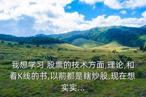 我想學習 股票的技術方面,理論,和看K線的書,以前都是瞎炒股,現(xiàn)在想實實...