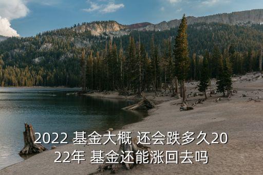 2022 基金大概 還會(huì)跌多久2022年 基金還能漲回去嗎