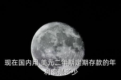 現(xiàn)在國內用 美元二年期定期存款的年 利率是多少