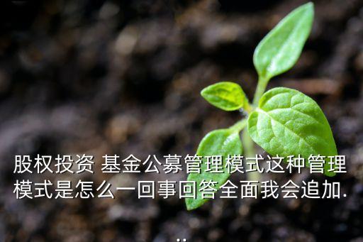 股權投資 基金公募管理模式這種管理模式是怎么一回事回答全面我會追加...