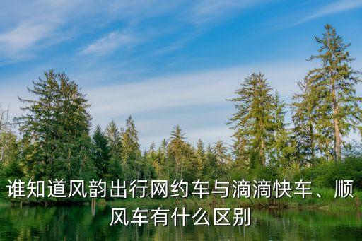 誰知道風(fēng)韻出行網(wǎng)約車與滴滴快車、順風(fēng)車有什么區(qū)別