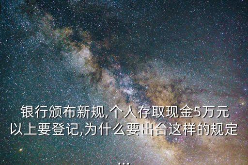  銀行頒布新規(guī),個(gè)人存取現(xiàn)金5萬元以上要登記,為什么要出臺(tái)這樣的規(guī)定...