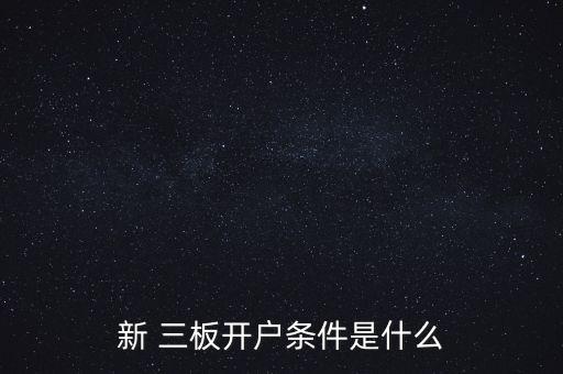 新 三板開(kāi)戶條件是什么