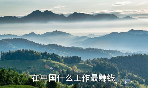 在中國(guó)什么工作最賺錢(qián)