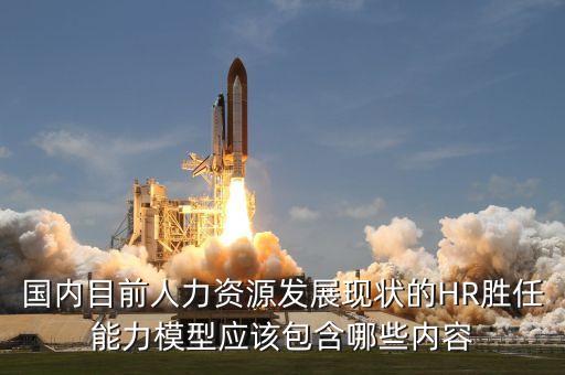 國(guó)內(nèi)目前人力資源發(fā)展現(xiàn)狀的HR勝任能力模型應(yīng)該包含哪些內(nèi)容