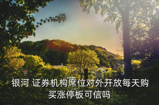  銀河 證券機(jī)構(gòu)席位對(duì)外開放每天購買漲停板可信嗎