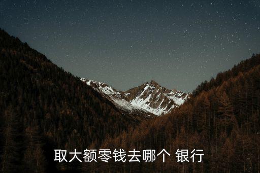 取大額零錢去哪個(gè) 銀行