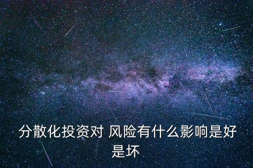  分散化投資對 風(fēng)險(xiǎn)有什么影響是好是壞