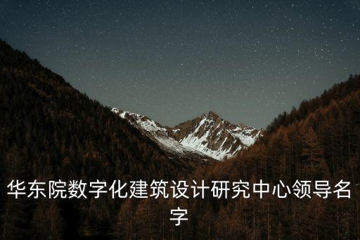 華東院數(shù)字化建筑設(shè)計研究中心領(lǐng)導名字