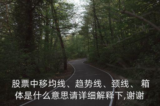  股票中移均線、趨勢(shì)線、頸線、 箱體是什么意思請(qǐng)?jiān)敿?xì)解釋下,謝謝