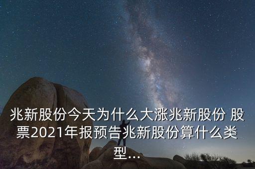 兆新股份今天為什么大漲兆新股份 股票2021年報預(yù)告兆新股份算什么類型...