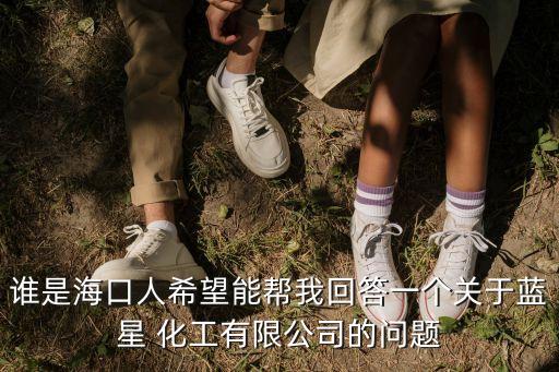 誰是海口人希望能幫我回答一個(gè)關(guān)于藍(lán)星 化工有限公司的問題