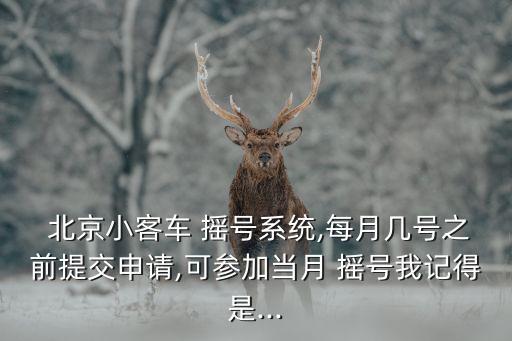  北京小客車 搖號(hào)系統(tǒng),每月幾號(hào)之前提交申請(qǐng),可參加當(dāng)月 搖號(hào)我記得是...