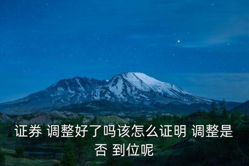 證券 調整好了嗎該怎么證明 調整是否 到位呢