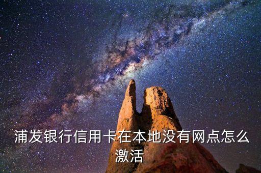  浦發(fā)銀行信用卡在本地沒有網點怎么激活