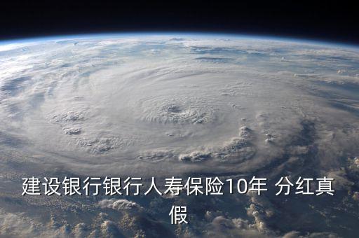 建設(shè)銀行銀行人壽保險(xiǎn)10年 分紅真假