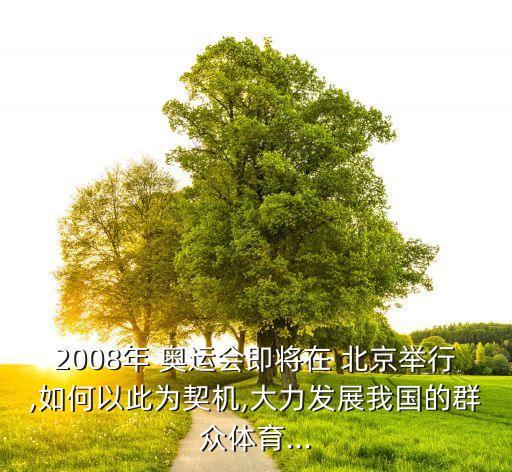 2008年 奧運會即將在 北京舉行,如何以此為契機(jī),大力發(fā)展我國的群眾體育...