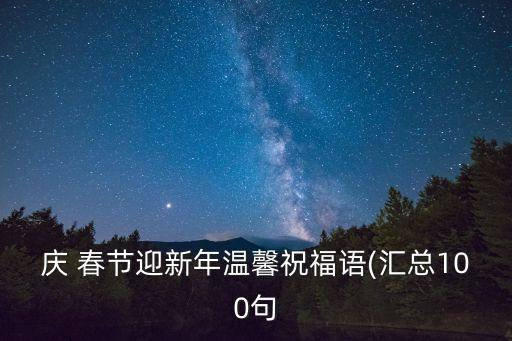 慶 春節(jié)迎新年溫馨祝福語(匯總100句