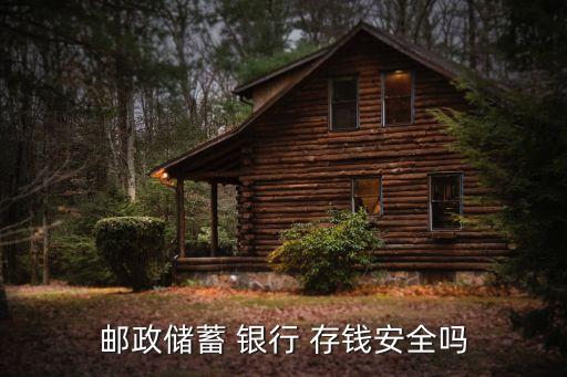郵政儲(chǔ)蓄 銀行 存錢安全嗎