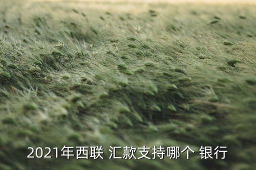 2021年西聯(lián) 匯款支持哪個 銀行