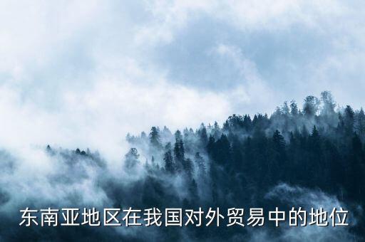  東南亞地區(qū)在我國(guó)對(duì)外貿(mào)易中的地位