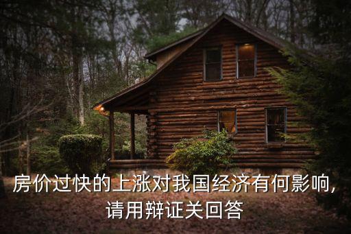 房價(jià)過快的上漲對我國經(jīng)濟(jì)有何影響,請用辯證關(guān)回答