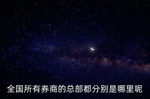 全國(guó)所有券商的總部都分別是哪里呢