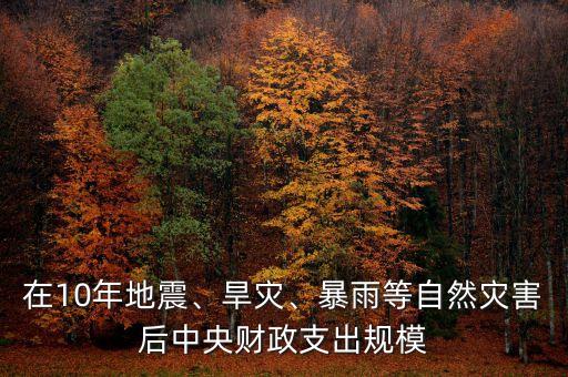 在10年地震、旱災(zāi)、暴雨等自然災(zāi)害后中央財(cái)政支出規(guī)模