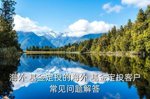 海外 基金定投的海外 基金定投客戶(hù)常見(jiàn)問(wèn)題解答