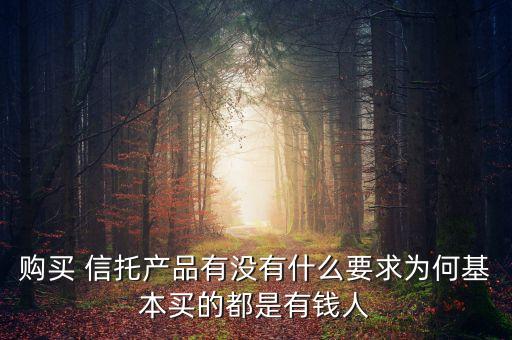 購(gòu)買 信托產(chǎn)品有沒(méi)有什么要求為何基本買的都是有錢(qián)人