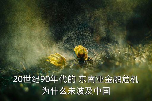 20世紀(jì)90年代的 東南亞金融危機(jī)為什么未波及中國(guó)