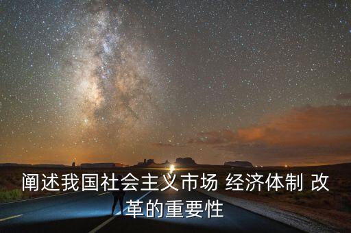 闡述我國社會主義市場 經(jīng)濟(jì)體制 改革的重要性