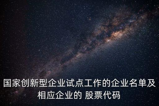 國(guó)家創(chuàng)新型企業(yè)試點(diǎn)工作的企業(yè)名單及相應(yīng)企業(yè)的 股票代碼