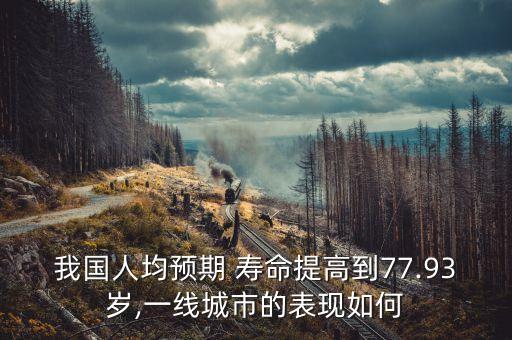我國人均預期 壽命提高到77.93歲,一線城市的表現如何