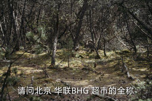 請(qǐng)問北京 華聯(lián)BHG 超市的全稱