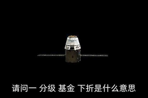 請(qǐng)問一 分級(jí) 基金 下折是什么意思