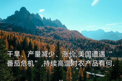 干旱、產(chǎn)量減少、漲價,美國遭遇“ 番茄危機”,持續(xù)高溫對農(nóng)產(chǎn)品有何...