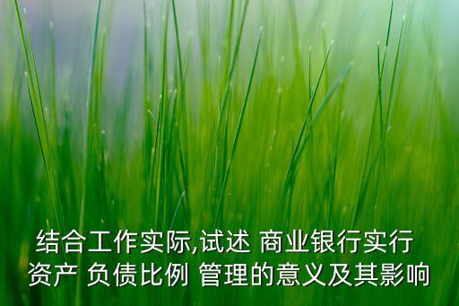 結合工作實際,試述 商業(yè)銀行實行 資產 負債比例 管理的意義及其影響
