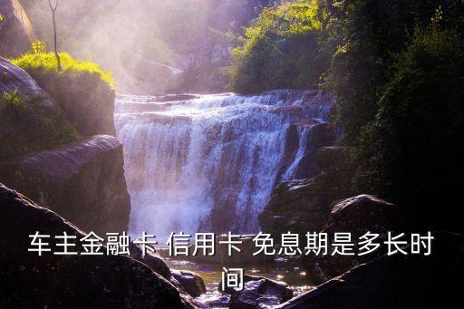車主金融卡 信用卡 免息期是多長時間