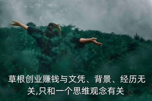  草根創(chuàng)業(yè)賺錢(qián)與文憑、背景、經(jīng)歷無(wú)關(guān),只和一個(gè)思維觀念有關(guān)