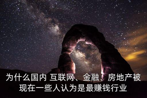 為什么國內(nèi) 互聯(lián)網(wǎng)、金融、房地產(chǎn)被現(xiàn)在一些人認為是最賺錢行業(yè)