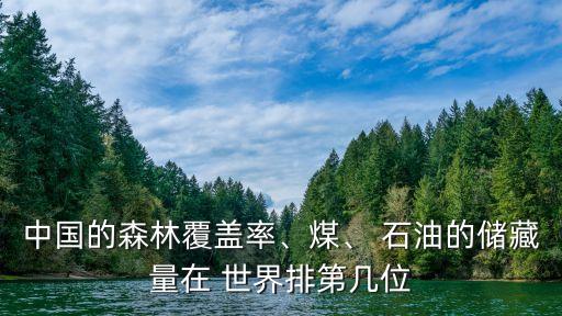 中國的森林覆蓋率、煤、 石油的儲藏量在 世界排第幾位