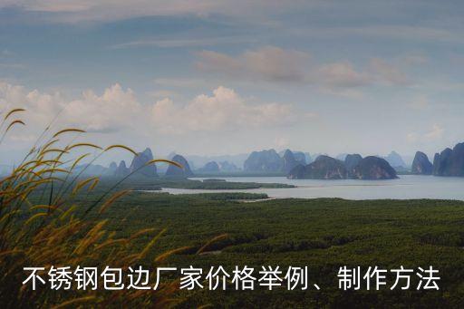 不銹鋼包邊廠家價(jià)格舉例、制作方法