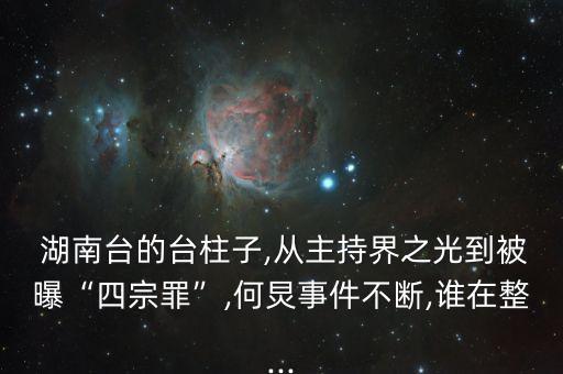  湖南臺(tái)的臺(tái)柱子,從主持界之光到被曝“四宗罪”,何炅事件不斷,誰在整...