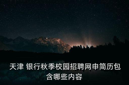  天津 銀行秋季校園招聘網(wǎng)申簡(jiǎn)歷包含哪些內(nèi)容