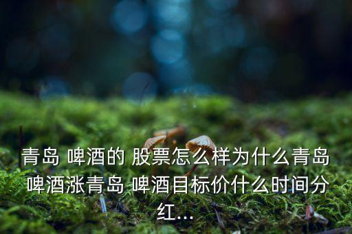 青島 啤酒的 股票怎么樣為什么青島 啤酒漲青島 啤酒目標(biāo)價什么時間分紅...