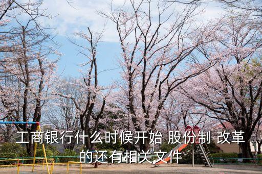 工商銀行什么時候開始 股份制 改革的還有相關文件