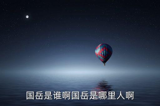 國(guó)岳是誰(shuí)啊國(guó)岳是哪里人啊