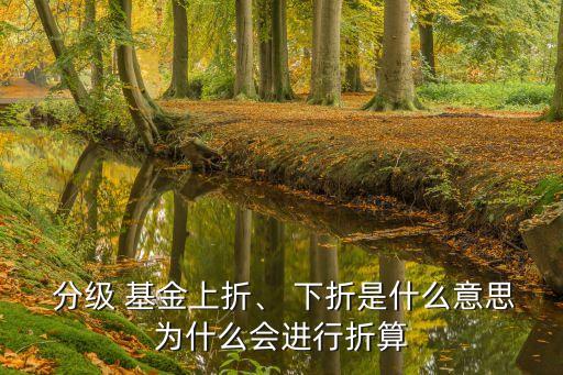  分級(jí) 基金上折、 下折是什么意思為什么會(huì)進(jìn)行折算
