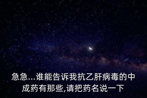 急急...誰能告訴我抗乙肝病毒的中成藥有那些,請(qǐng)把藥名說一下